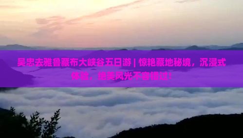 吴忠去西藏雅鲁藏布大峡谷五日游