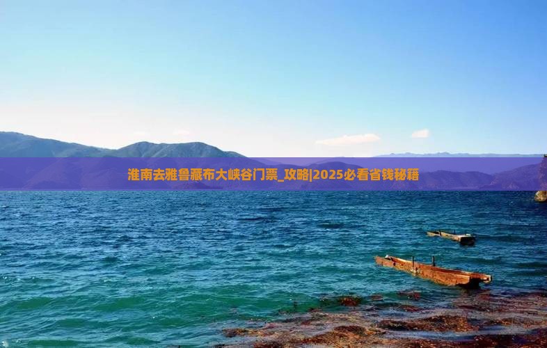 淮南去西藏雅鲁藏布大峡谷门票