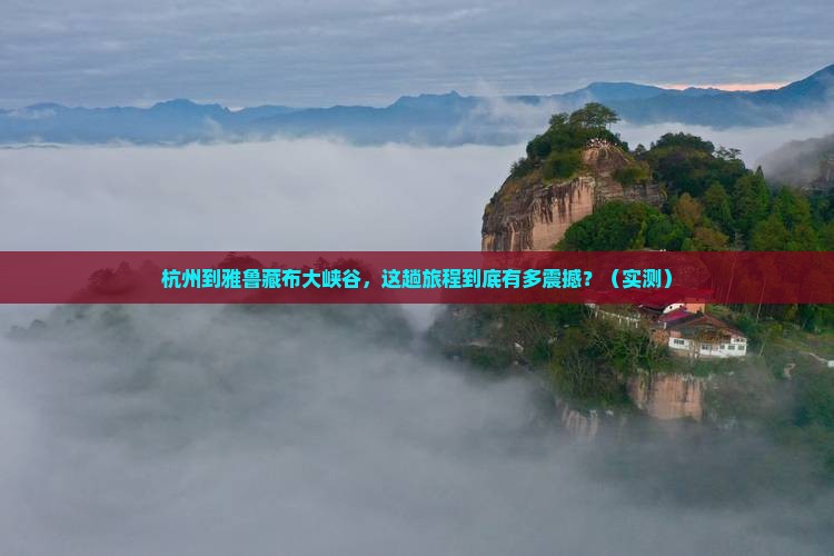 杭州到西藏雅鲁藏布大峡谷攻略