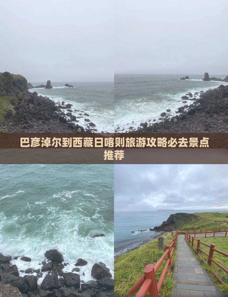 巴彦倬尔去西藏日喀则必去地