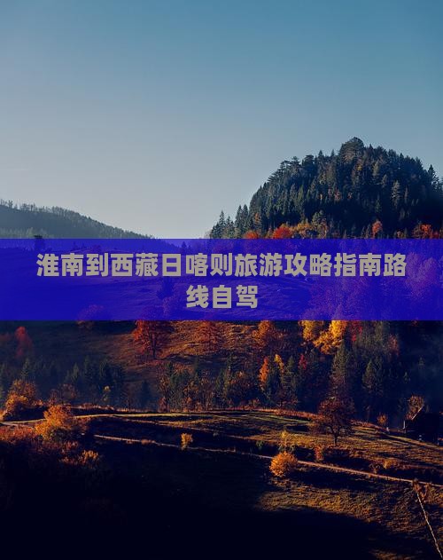 淮南到西藏日喀则旅游