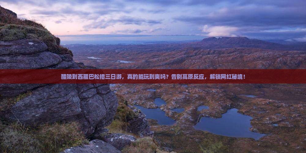 醴陵到西藏巴松措三日游
