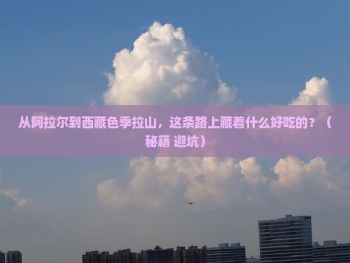 阿拉尔到西藏色季拉山旅游小吃