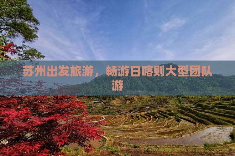 苏州去西藏日喀则大型旅游团