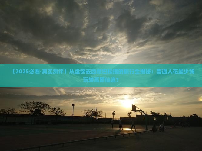 盘锦去西藏巴松措旅行社
