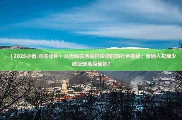 盘锦去西藏巴松措旅行社
