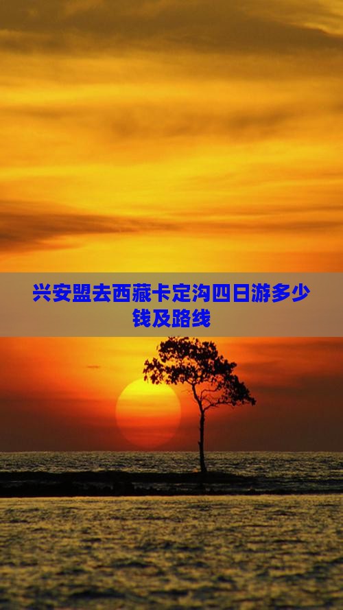 兴安盟去西藏卡定沟四日游