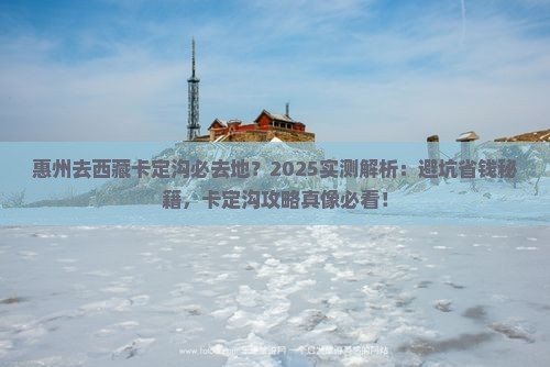 惠州去西藏卡定沟必去地