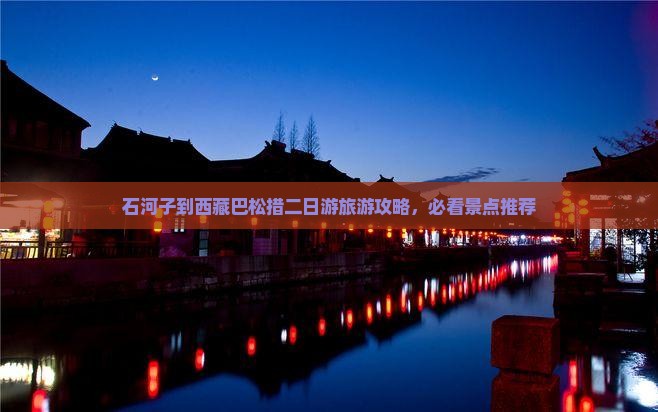石河子到西藏巴松措二日游