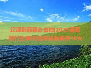 辽源到西藏必去地