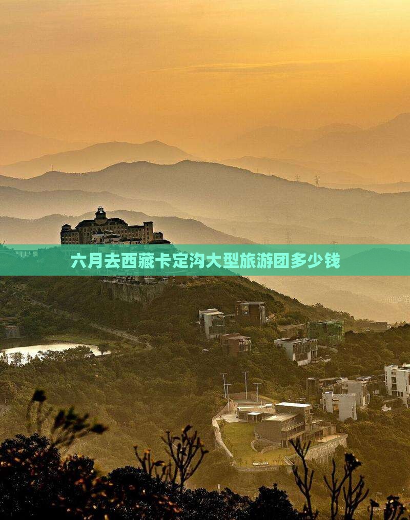 六月去西藏卡定沟大型旅游团