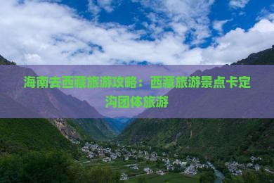 海南去西藏卡定沟团体旅游