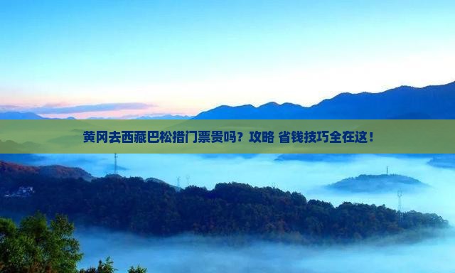 黄冈去西藏巴松措门票