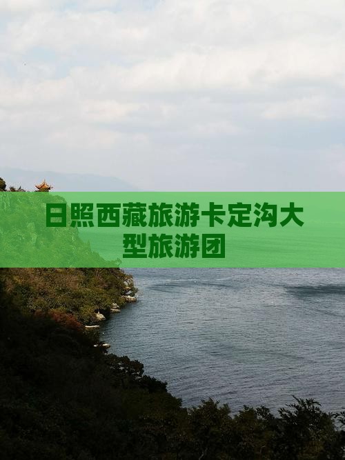 日照去西藏卡定沟大型旅游团