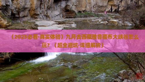 九月去西藏雅鲁藏布大峡谷攻略