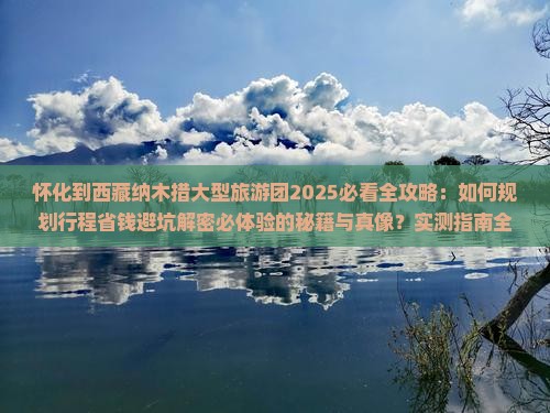 怀化到西藏纳木措大型旅游团 怀化到西藏纳木措大型旅游团