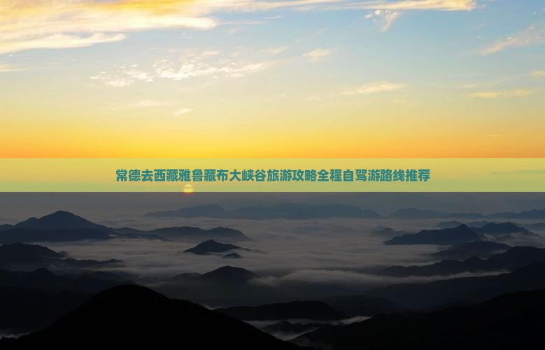 常德去西藏雅鲁藏布大峡谷旅游