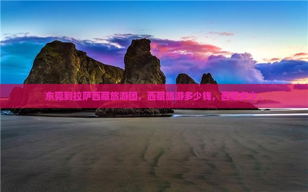 东莞到西藏拉萨大型旅游团