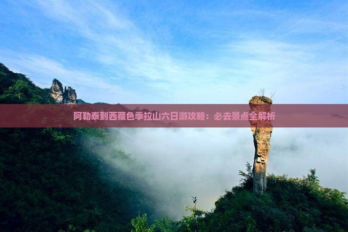 阿勒泰去西藏色季拉山六日游