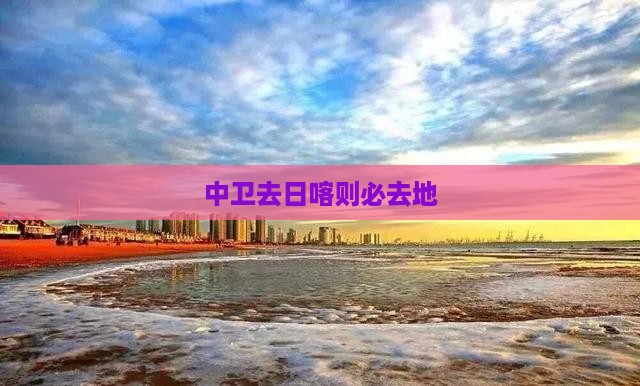 中卫去西藏日喀则必去地
