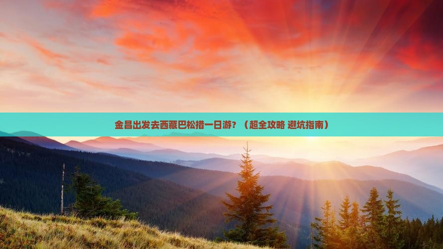 金昌去西藏巴松措一日