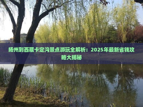 扬州到西藏卡定沟景点