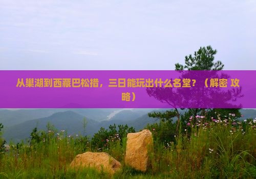 巢湖到西藏巴松措三日游