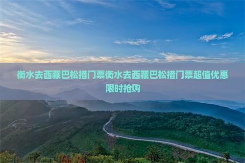 衡水去西藏巴松措门票