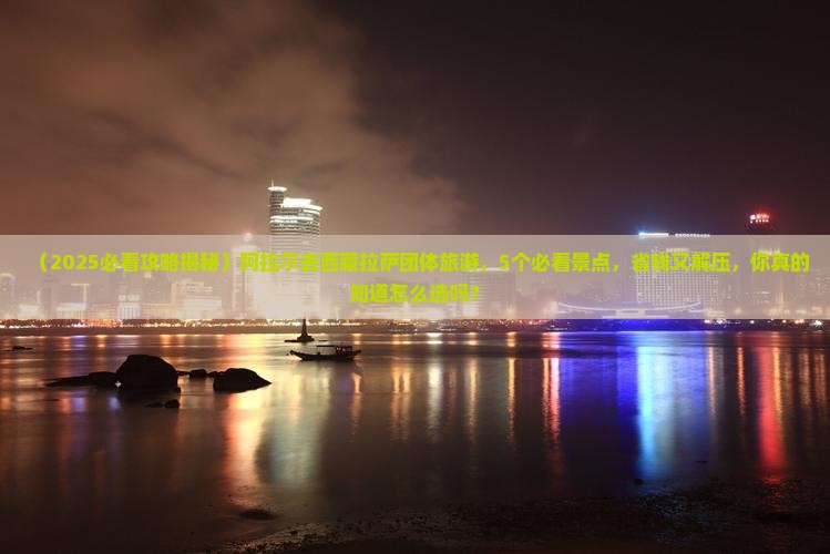 阿拉尔去西藏拉萨团体旅游
