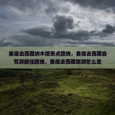 娄底去西藏纳木措景点 娄底去西藏纳木措景点