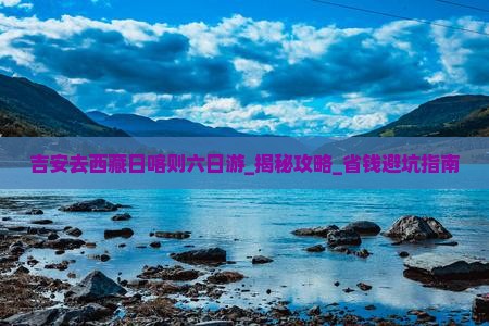 吉安去西藏日喀则六日游