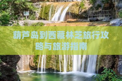 葫芦岛到西藏林芝旅行社