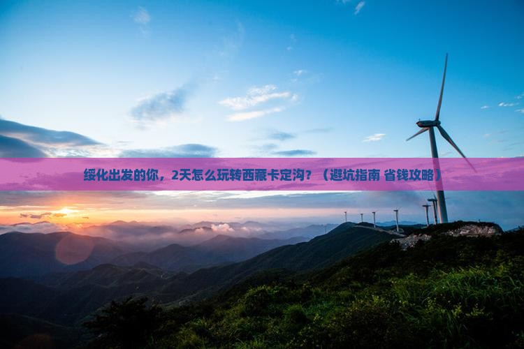 绥化去西藏卡定沟自由团