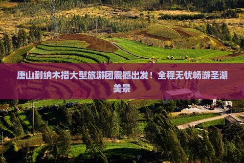 唐山到西藏纳木措大型旅游团