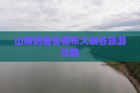 山南到西藏雅鲁藏布大峡谷旅游
