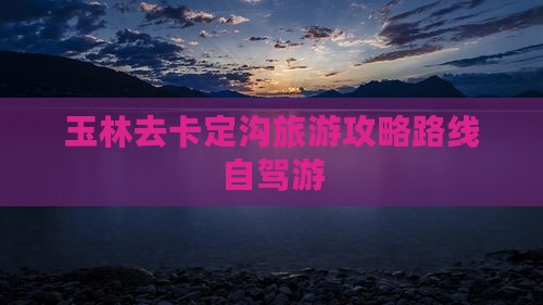 玉林去西藏卡定沟旅游