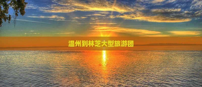 温州到西藏林芝大型旅游团