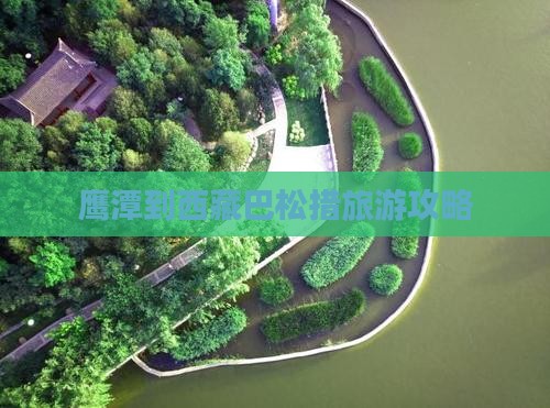 鹰潭去西藏巴松措大型旅游团