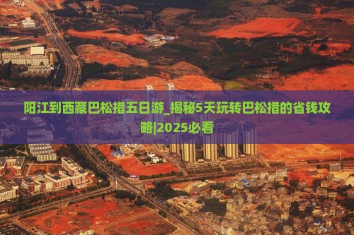 阳江到西藏巴松措五日游