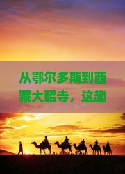 鄂尔多斯去西藏大昭寺旅游