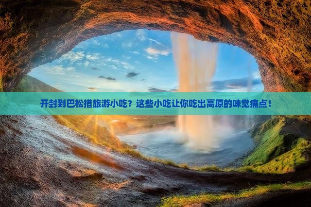 开封到西藏巴松措旅游小吃