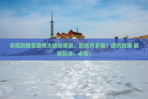 阜阳到西藏雅鲁藏布大峡谷景点