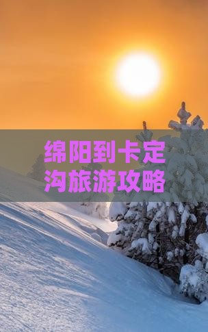 绵阳到西藏卡定沟必去地