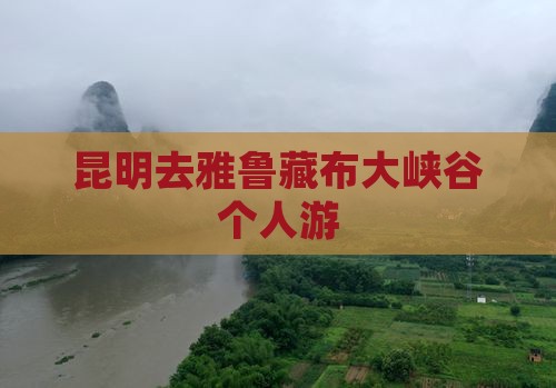 昆明去西藏雅鲁藏布大峡谷个人游