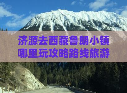 济源去西藏鲁朗小镇哪里玩
