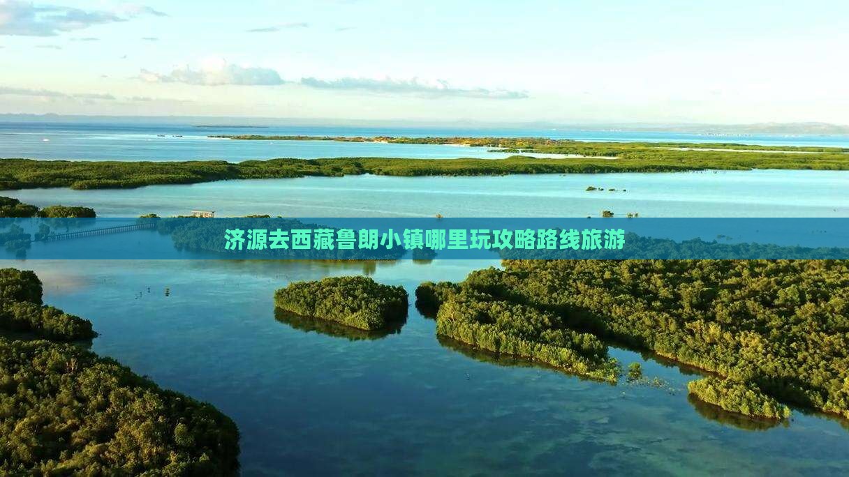 济源去西藏鲁朗小镇哪里玩