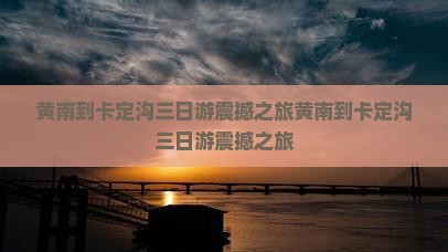 黄南到西藏卡定沟三日游