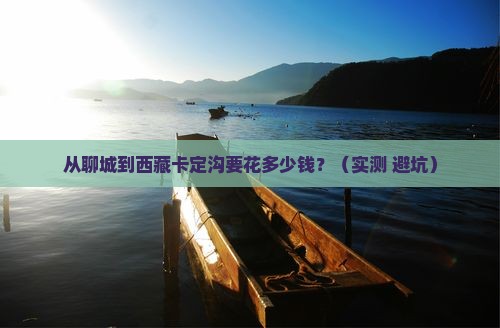 聊城去西藏卡定沟门票