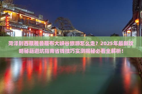 菏泽到西藏雅鲁藏布大峡谷旅游