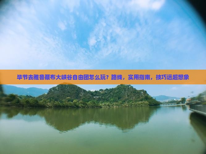 毕节去西藏雅鲁藏布大峡谷自由团 毕节去西藏雅鲁藏布大峡谷自由团